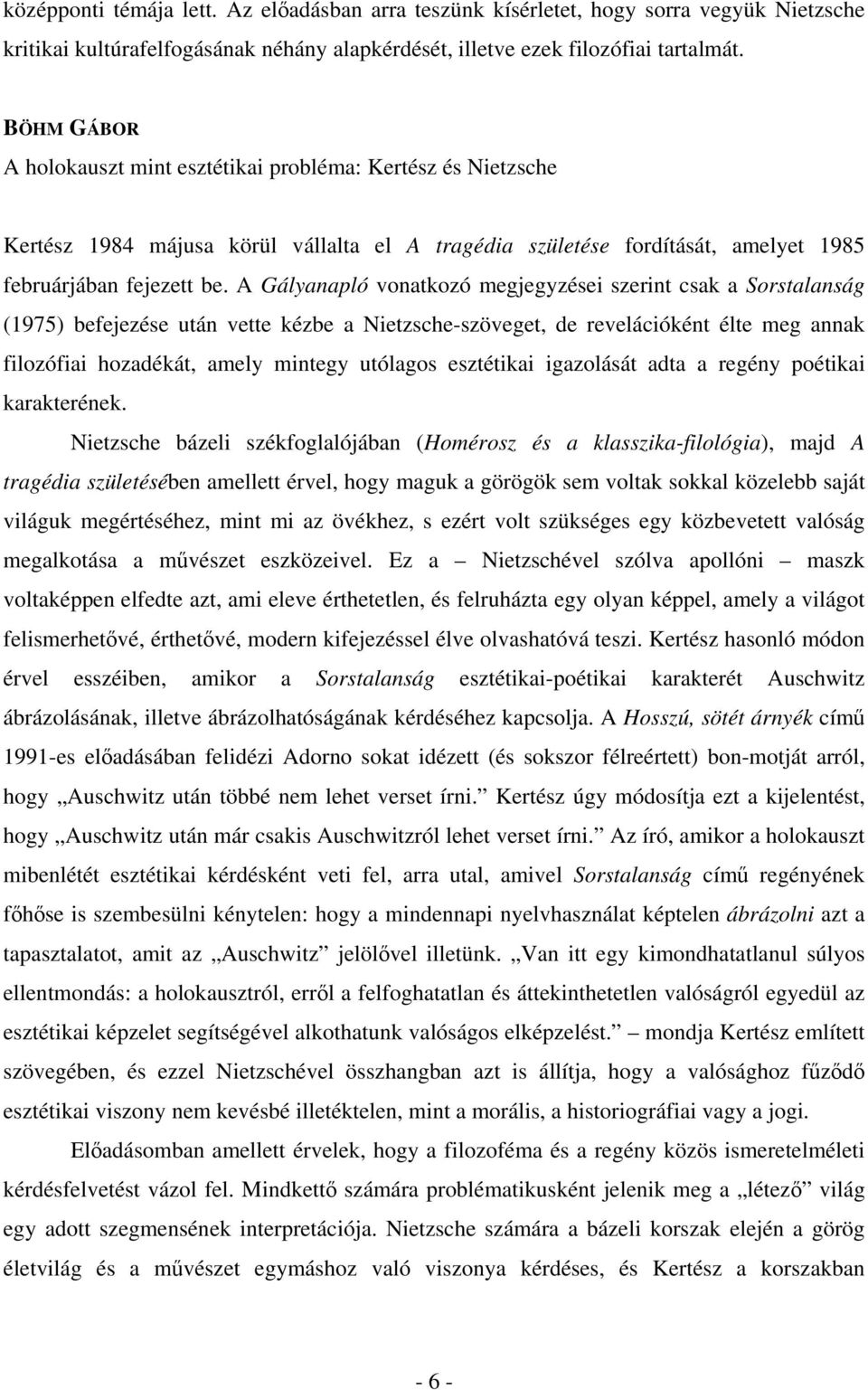 A Gályanapló vonatkozó megjegyzései szerint csak a Sorstalanság (1975) befejezése után vette kézbe a Nietzsche-szöveget, de revelációként élte meg annak filozófiai hozadékát, amely mintegy utólagos