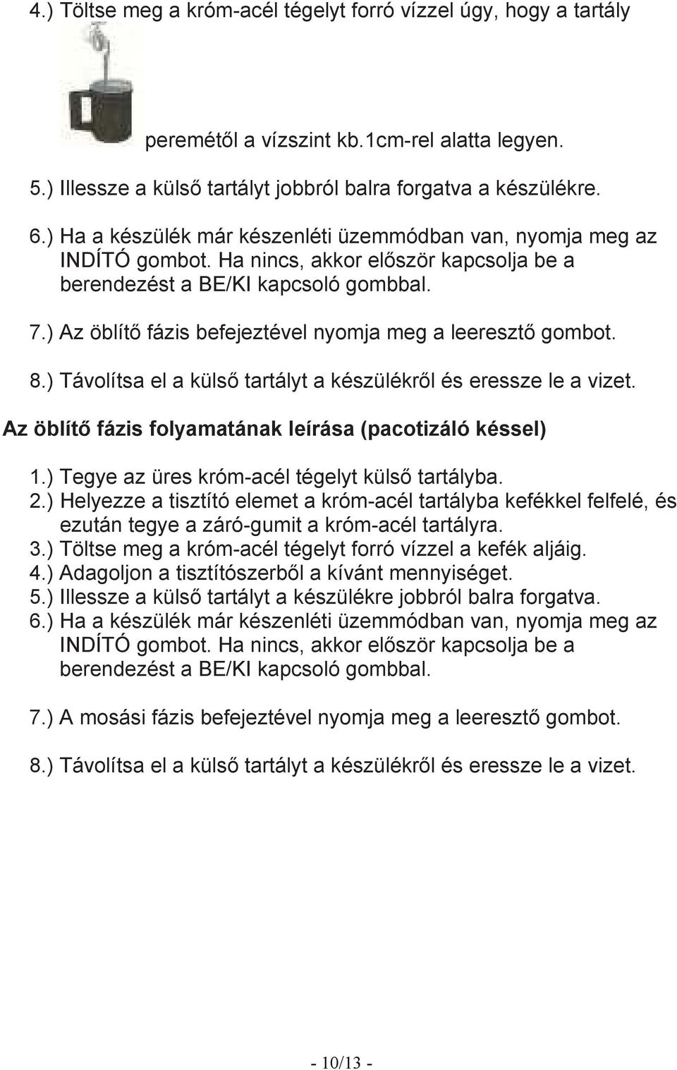 ) Az öblítı fázis befejeztével nyomja meg a leeresztı gombot. 8.) Távolítsa el a külsı tartályt a készülékrıl és eressze le a vizet. Az öblítı fázis folyamatának leírása (pacotizáló késsel) 1.