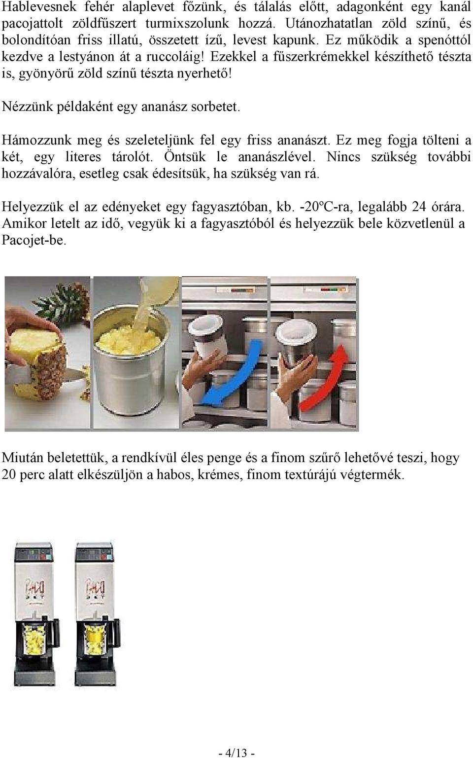 Ezekkel a főszerkrémekkel készíthetı tészta is, gyönyörő zöld színő tészta nyerhetı! Nézzünk példaként egy ananász sorbetet. Hámozzunk meg és szeleteljünk fel egy friss ananászt.