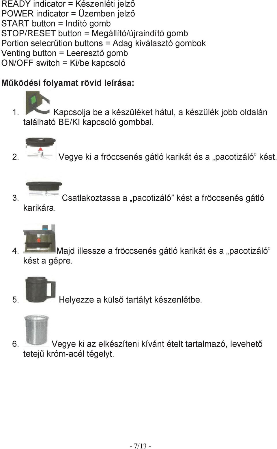 Kapcsolja be a készüléket hátul, a készülék jobb oldalán található BE/KI kapcsoló gombbal. 2. Vegye ki a fröccsenés gátló karikát és a pacotizáló kést. 3.