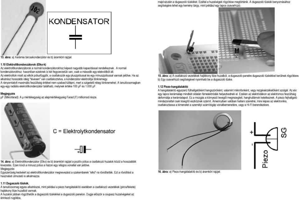 A normál kondenzátorokhoz hasonlóan ezeknek is két fegyverzetük van, csak a második egy elekrolitből áll.