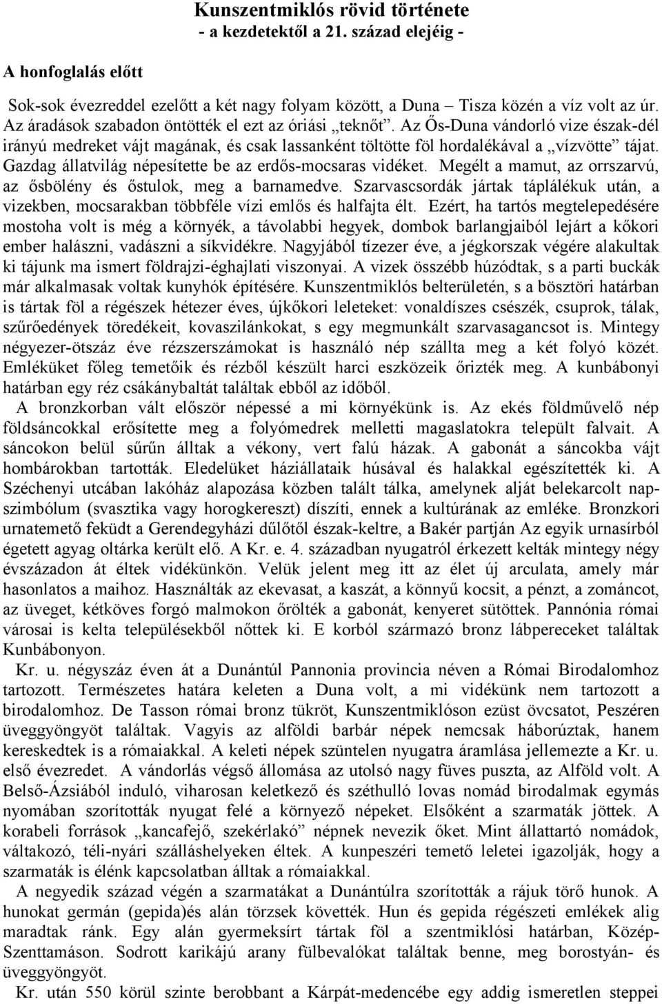 Gazdag állatvilág népesítette be az erdős-mocsaras vidéket. Megélt a mamut, az orrszarvú, az ősbölény és őstulok, meg a barnamedve.