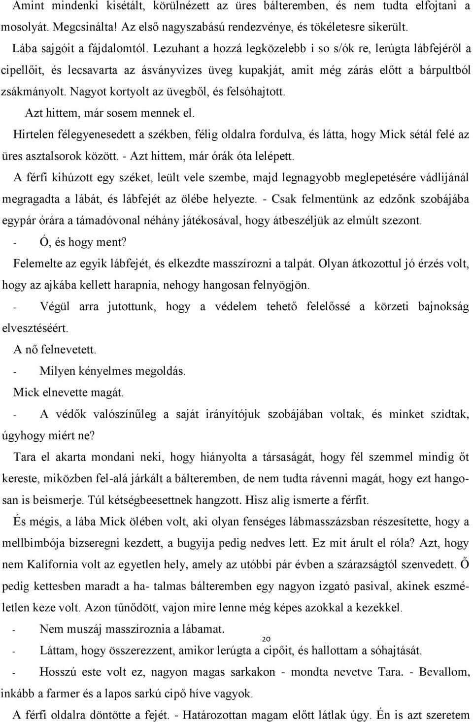 Nagyot kortyolt az üvegből, és felsóhajtott. Azt hittem, már sosem mennek el. Hirtelen félegyenesedett a székben, félig oldalra fordulva, és látta, hogy Mick sétál felé az üres asztalsorok között.