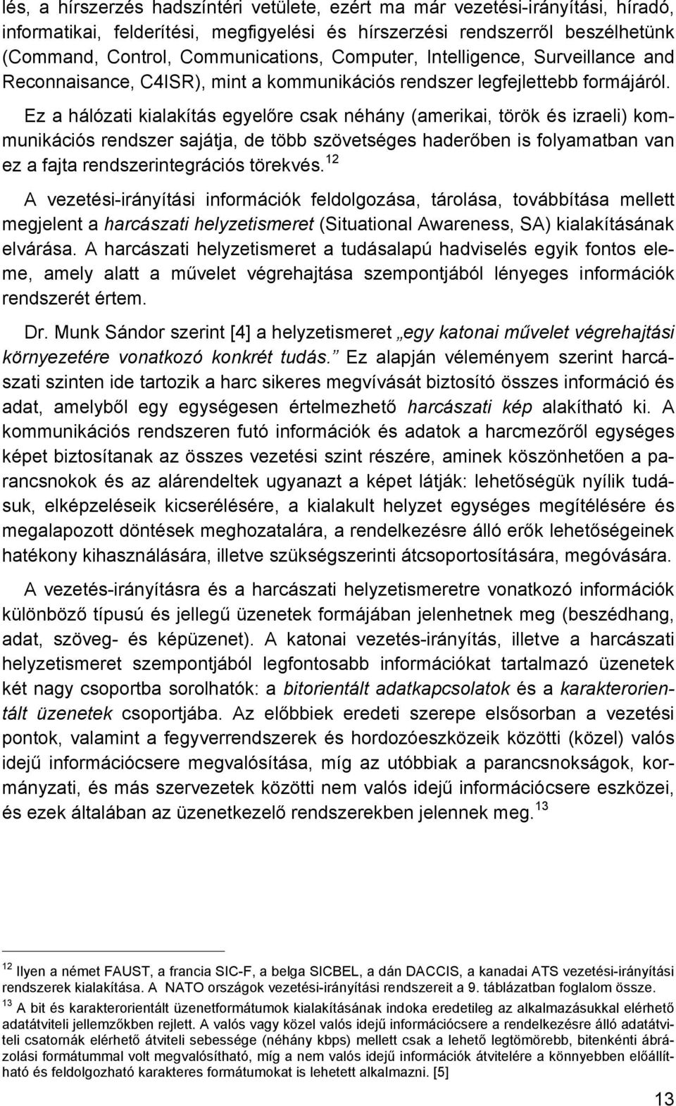 Ez a hálózati kialakítás egyelőre csak néhány (amerikai, török és izraeli) kommunikációs rendszer sajátja, de több szövetséges haderőben is folyamatban van ez a fajta rendszerintegrációs törekvés.