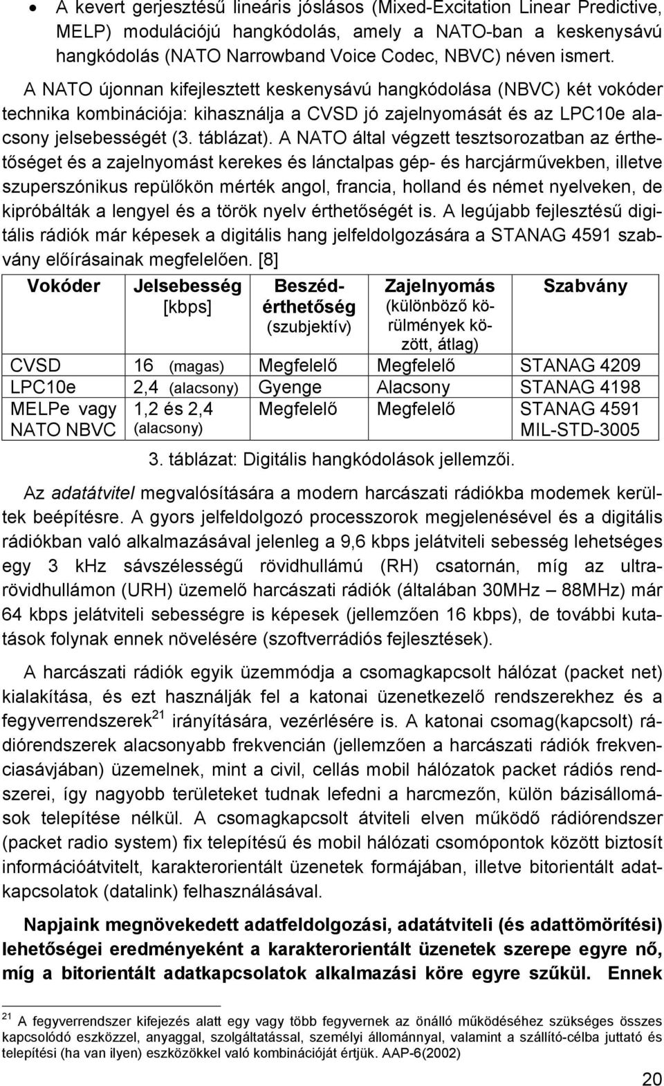 A NATO által végzett tesztsorozatban az érthetőséget és a zajelnyomást kerekes és lánctalpas gép- és harcjárművekben, illetve szuperszónikus repülőkön mérték angol, francia, holland és német