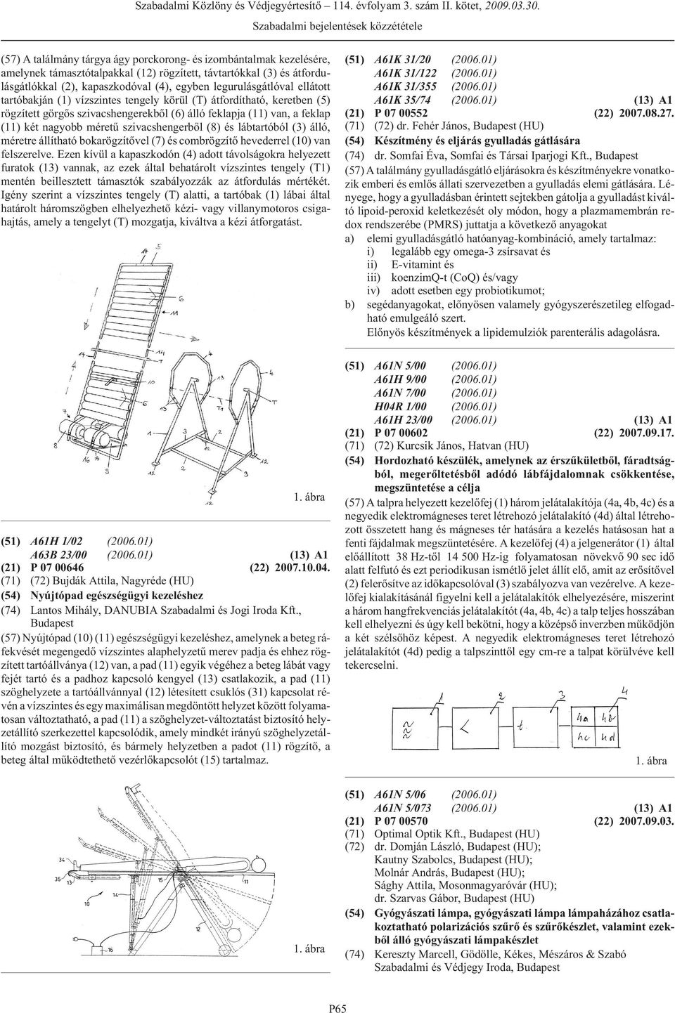 szivacshengerbõl (8) és lábtartóból (3) álló, méretre állítható bokarögzítõvel (7) és combrögzítõ hevederrel (10) van felszerelve.