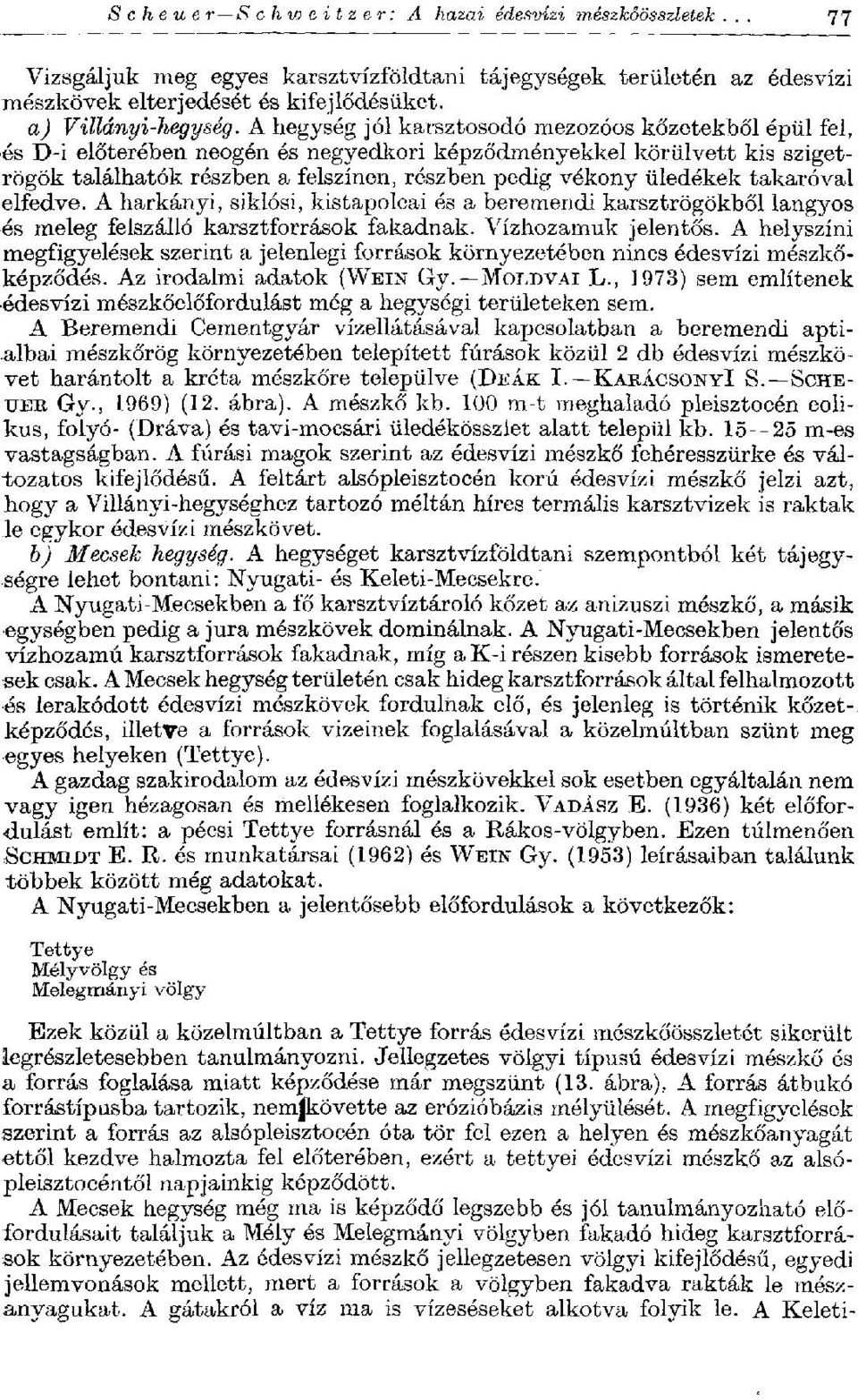 takaróval elfedve. A harkányi, siklósi, kistapolcai és a beremendi karsztrögökből langyos és meleg felszálló karsztforrások fakadnak. Vízhozamuk jelentős.