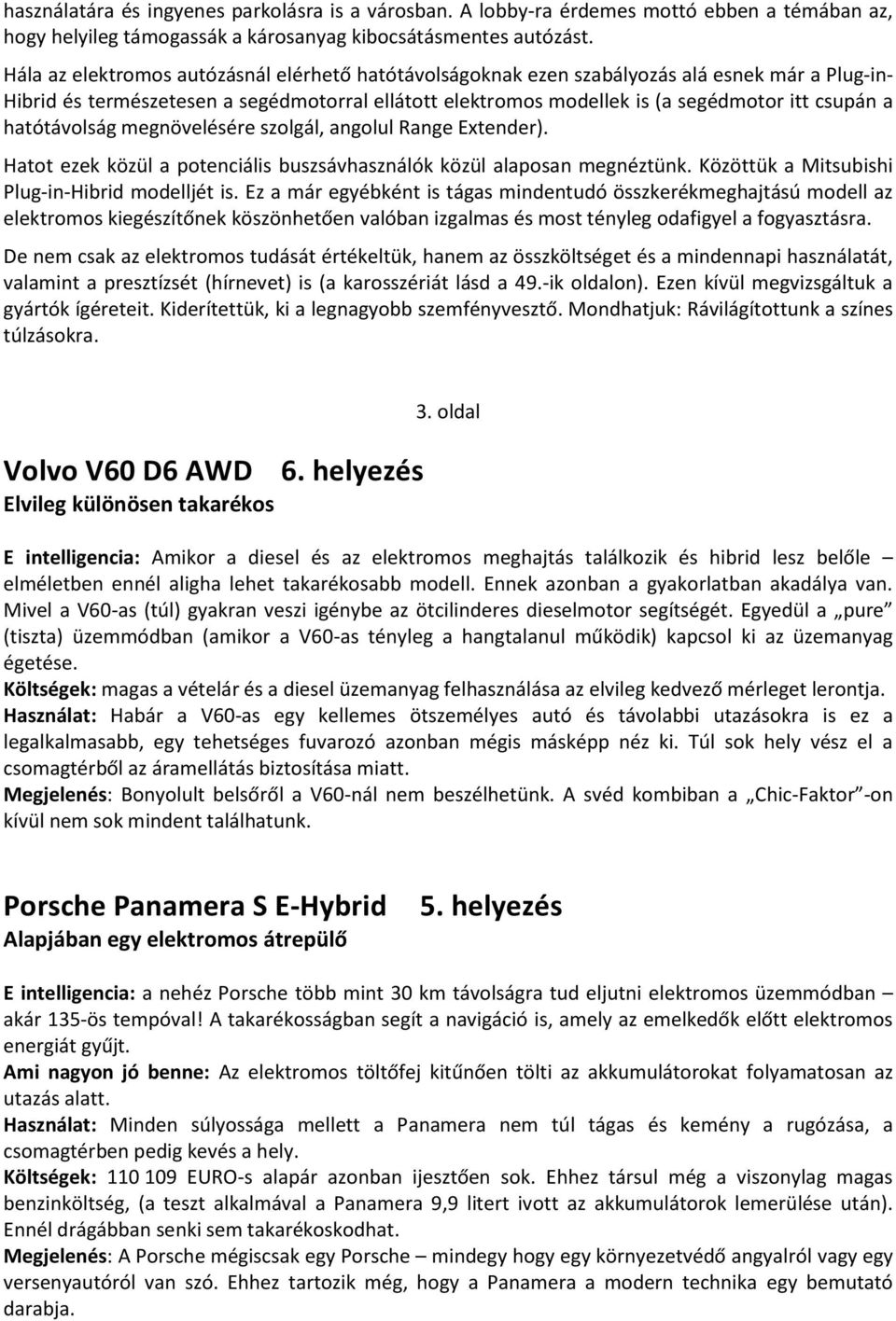 hatótávolság megnövelésére szolgál, angolul Range Extender). Hatot ezek közül a potenciális buszsávhasználók közül alaposan megnéztünk. Közöttük a Mitsubishi Plug-in-Hibrid modelljét is.