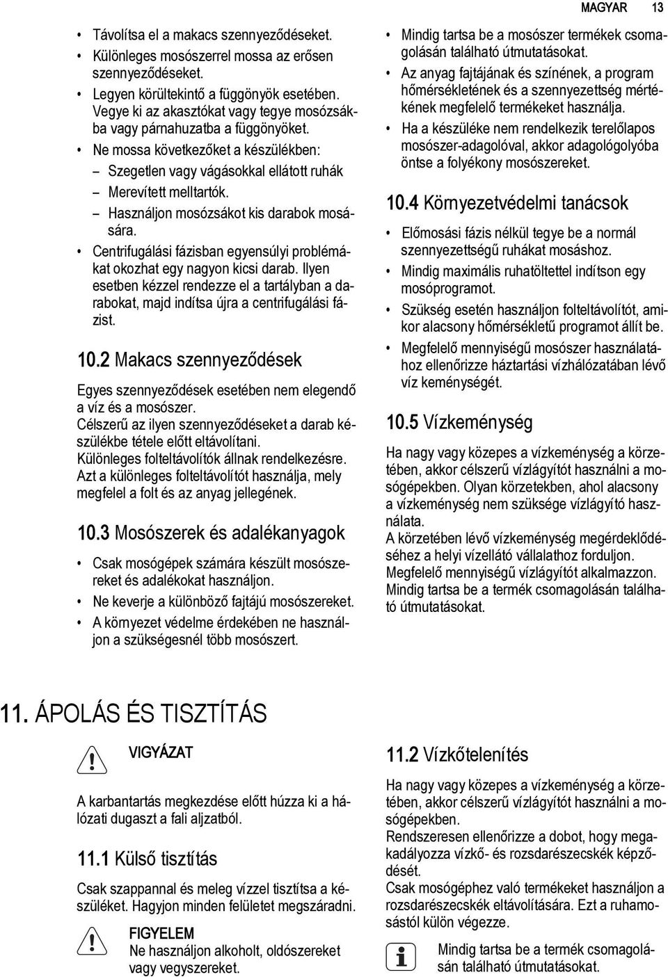 Használjon mosózsákot kis darabok mosására. Centrifugálási fázisban egyensúlyi problémákat okozhat egy nagyon kicsi darab.