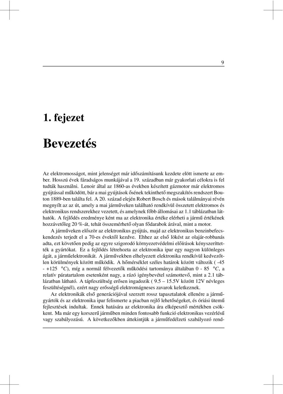 Lenoir által az 1860-as években készített gázmotor már elektromos gyújtással működött, bár a mai gyújtások ősének tekinthető megszakítós rendszert Bouton 1889-ben találta fel. A 20.