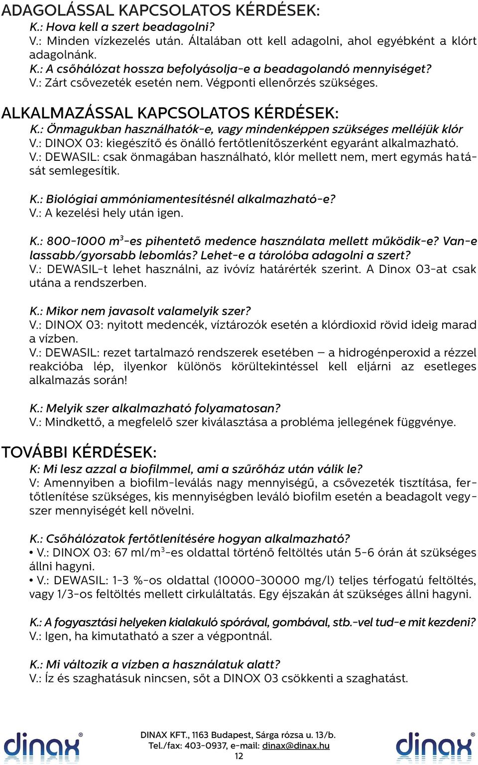 : DINOX 03: kiegészítő és önálló fertőtlenítőszerként egyaránt alkalmazható. V.: DEWASIL: csak önmagában használható, klór mellett nem, mert egymás hatását semlegesítik. K.