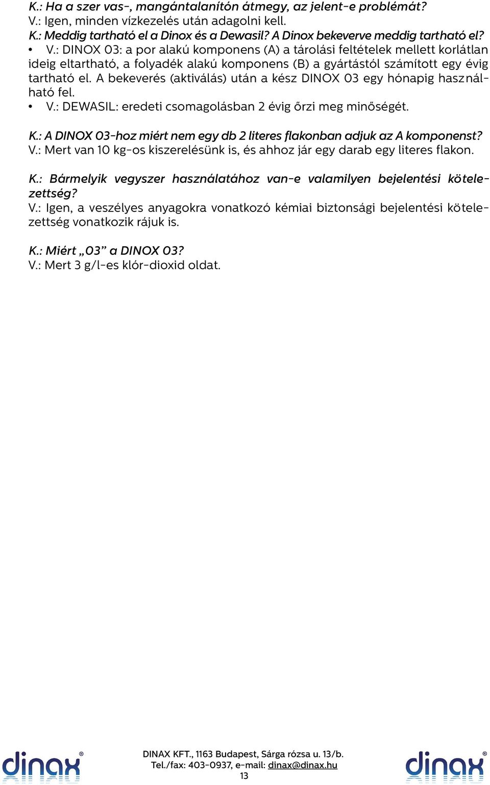 : DINOX 03: a por alakú komponens (A) a tárolási feltételek mellett korlátlan ideig eltartható, a folyadék alakú komponens (B) a gyártástól számított egy évig tartható el.