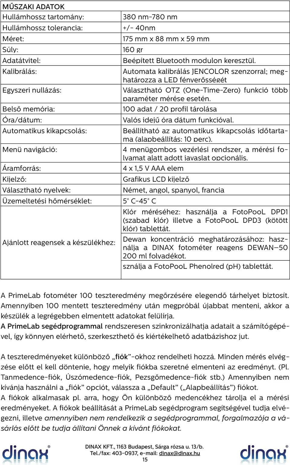 00 adat / 20 profil tárolása Óra/dátum: Valós idejű óra dátum funkcióval. Automatikus kikapcsolás: Áramforrás: Beállítható az automatikus kikapcsolás időtartama (alapbeállítás: 0 perc).