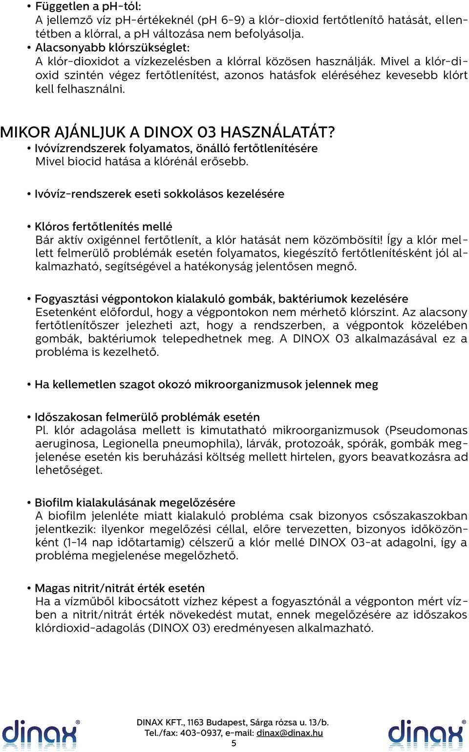 MIKOR AJÁNLJUK A DINOX 03 HASZNÁLATÁT? Ivóvízrendszerek folyamatos, önálló fertőtlenítésére Mivel biocid hatása a klórénál erősebb.