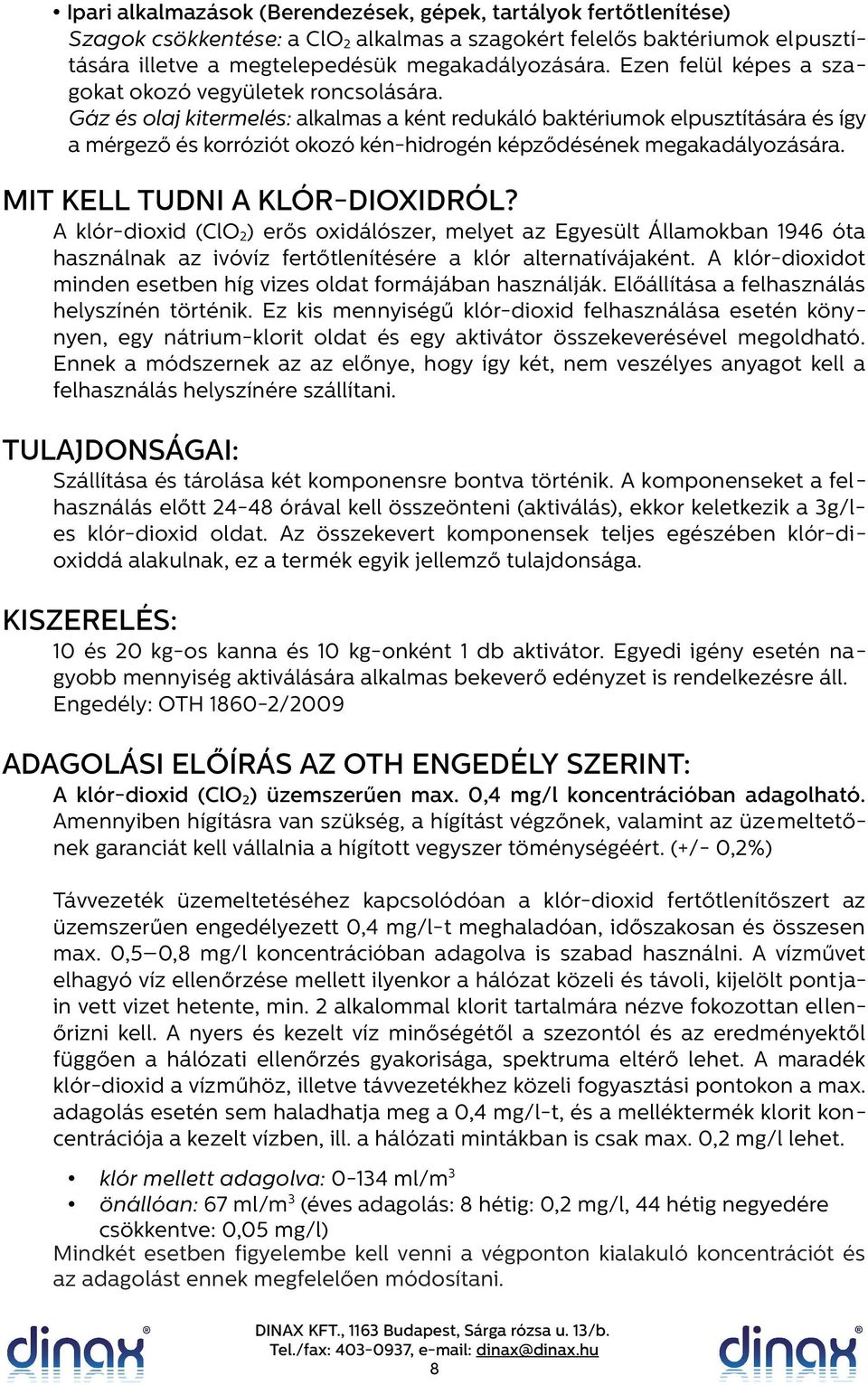 Gáz és olaj kitermelés: alkalmas a ként redukáló baktériumok elpusztítására és így a mérgező és korróziót okozó kén-hidrogén képződésének megakadályozására. MIT KELL TUDNI A KLÓR-DIOXIDRÓL?