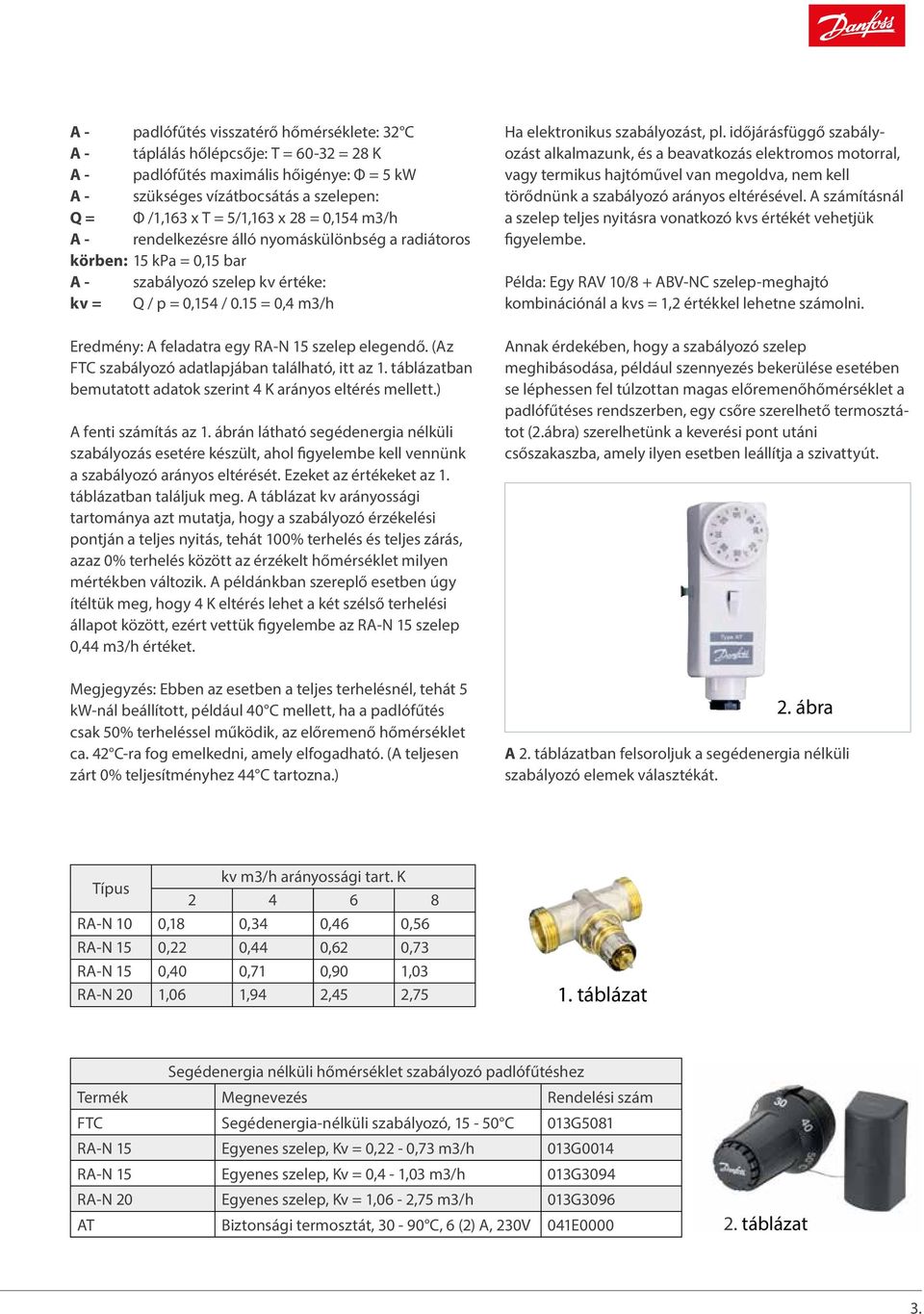 időjárásfüggő alkalmazunk, szabályozást = 5 kw alkalmazunk, és motorral, a beavatkozás vagy termikus elektromos hajtóműve és a beavatk A táplálás hőlépcsője: A T = padlófűtés 60-32 = 28 maximális K