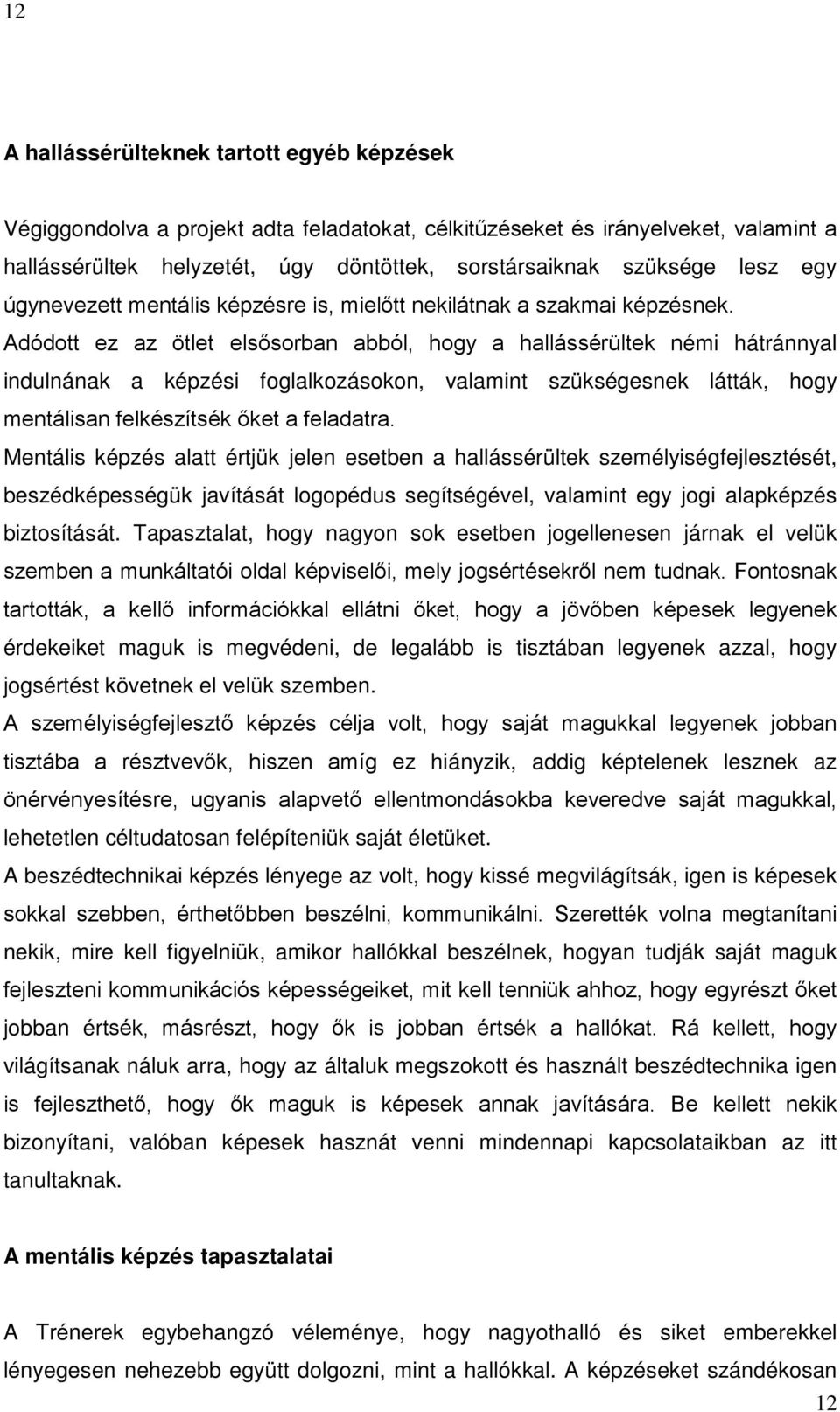 Adódott ez az ötlet elsősorban abból, hogy a hallássérültek némi hátránnyal indulnának a képzési foglalkozásokon, valamint szükségesnek látták, hogy mentálisan felkészítsék őket a feladatra.