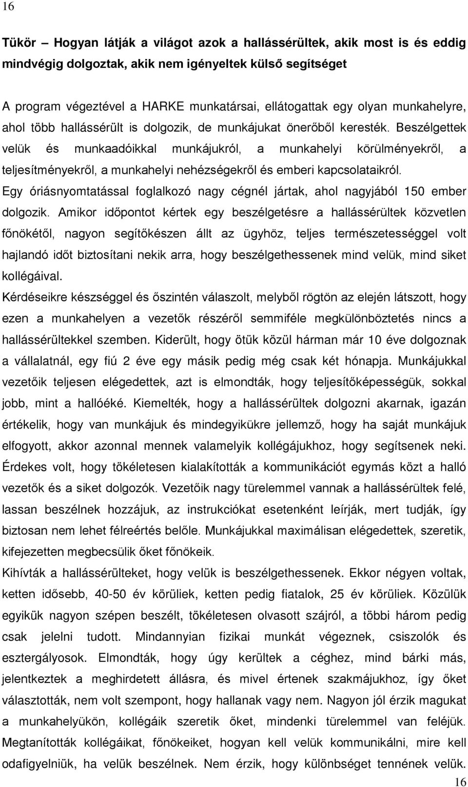 Beszélgettek velük és munkaadóikkal munkájukról, a munkahelyi körülményekről, a teljesítményekről, a munkahelyi nehézségekről és emberi kapcsolataikról.