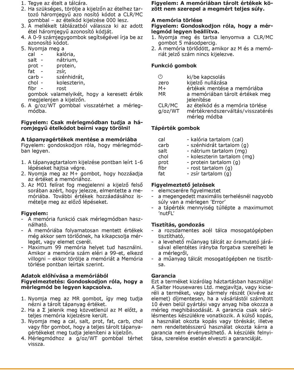 Nyomja meg a cal - kalória, salt - nátrium, prot - protein, fat - zsír, carb - szénhidrát, chol - koleszterin, fibr - rost gombok valamelyikét, hogy a keresett érték megjelenjen a kijelzőn. 6.