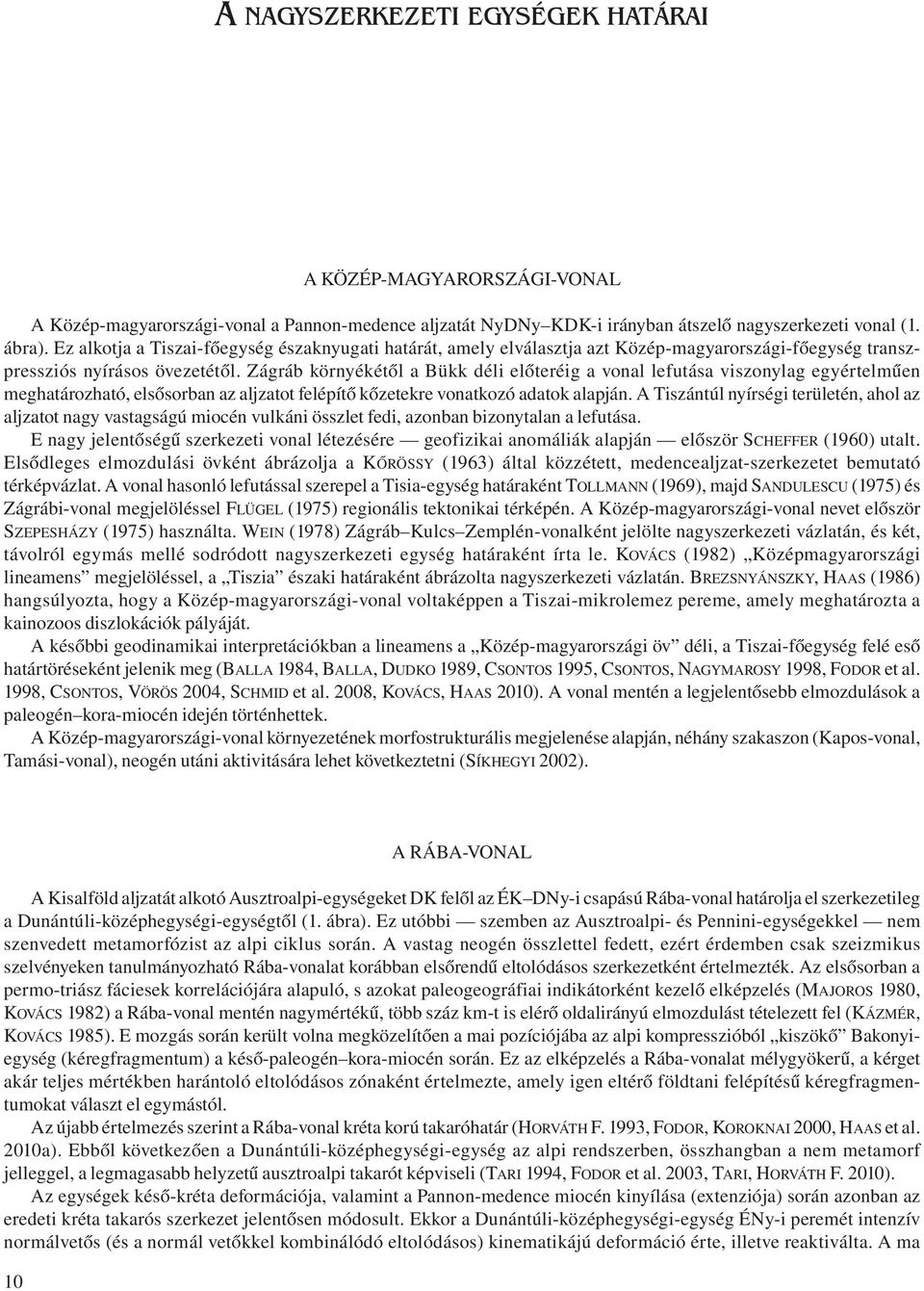 Zágráb környékétől a Bükk déli előteréig a vonal lefutása viszonylag egyértelműen meghatározható, elsősorban az aljzatot felépítő kőzetekre vonatkozó adatok alapján.