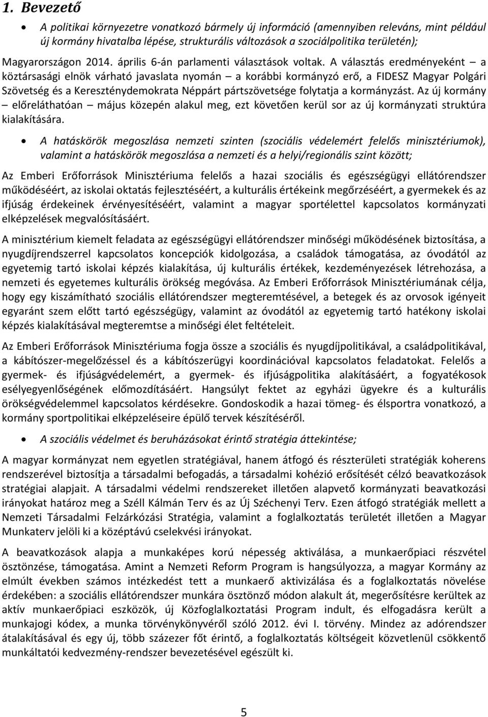 A választás eredményeként a köztársasági elnök várható javaslata nyomán a korábbi kormányzó erő, a FIDESZ Magyar Polgári Szövetség és a Kereszténydemokrata Néppárt pártszövetsége folytatja a