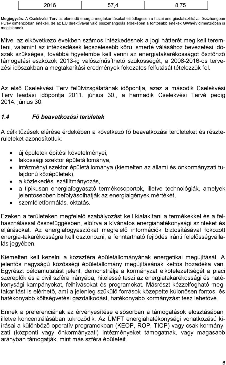 Mivel az elkövetkező években számos intézkedésnek a jogi hátterét meg kell teremteni, valamint az intézkedések legszélesebb körű ismerté válásához bevezetési időszak szükséges, továbbá figyelembe