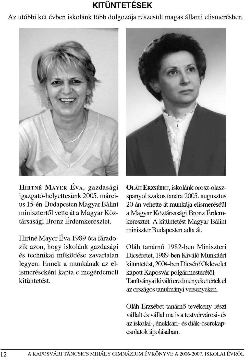 Hirtné Mayer Éva 1989 óta fáradozik azon, hogy iskolánk gazdasági és technikai mûködése zavartalan legyen. Ennek a munkának az elismeréseként kapta e megérdemelt kitüntetést.