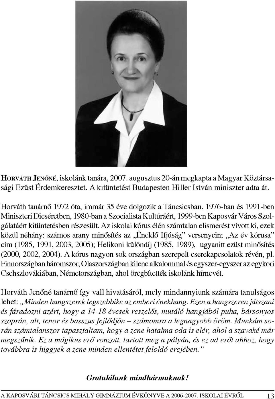 1976-ban és 1991-ben Miniszteri Dicséretben, 1980-ban a Szocialista Kultúráért, 1999-ben Kaposvár Város Szolgálatáért kitüntetésben részesült.