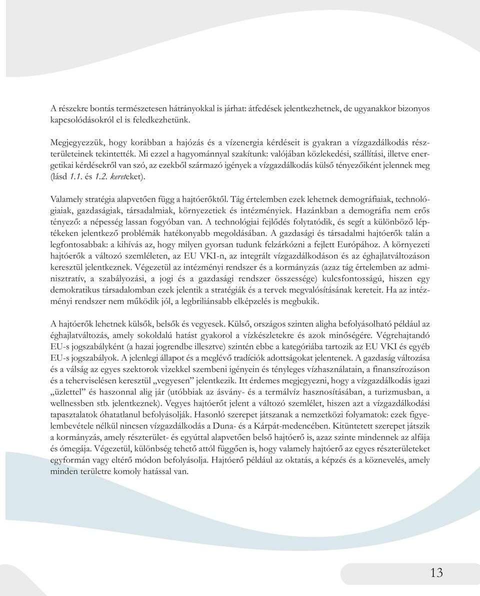 Mi ezzel a hagyománnyal szakítunk: valójában közlekedési, szállítási, illetve ener - getikai kérdésekről van szó, az ezekből származó igények a vízgazdálkodás külső tényezőiként jelennek meg (lásd 1.