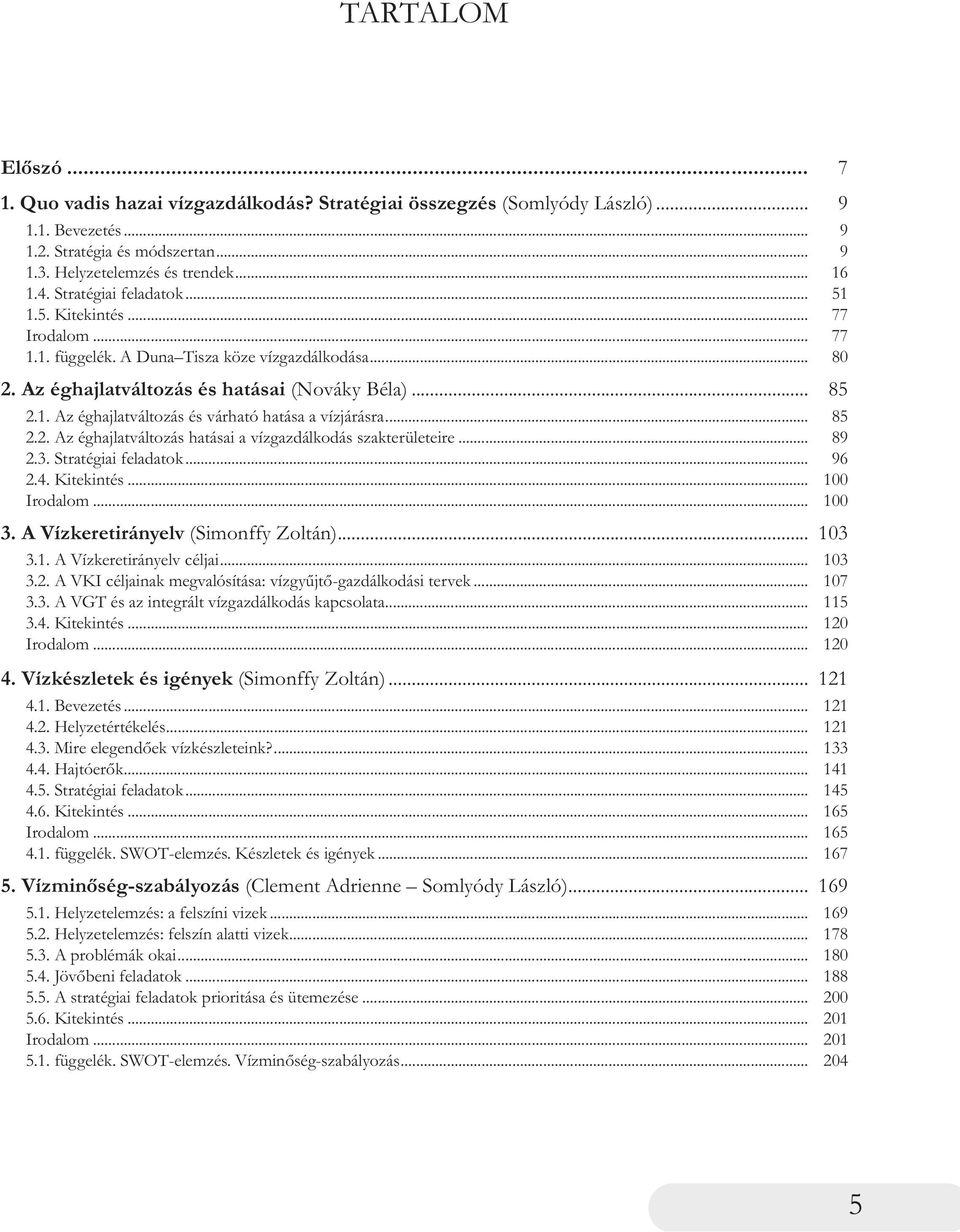 .. 2.2. Az éghajlatváltozás hatásai a vízgazdálkodás szakterületeire... 2.3. Stratégiai feladatok... 2.4. Kitekintés... Irodalom... 3. A Vízkeretirányelv (Simonffy Zoltán)... 3.1.