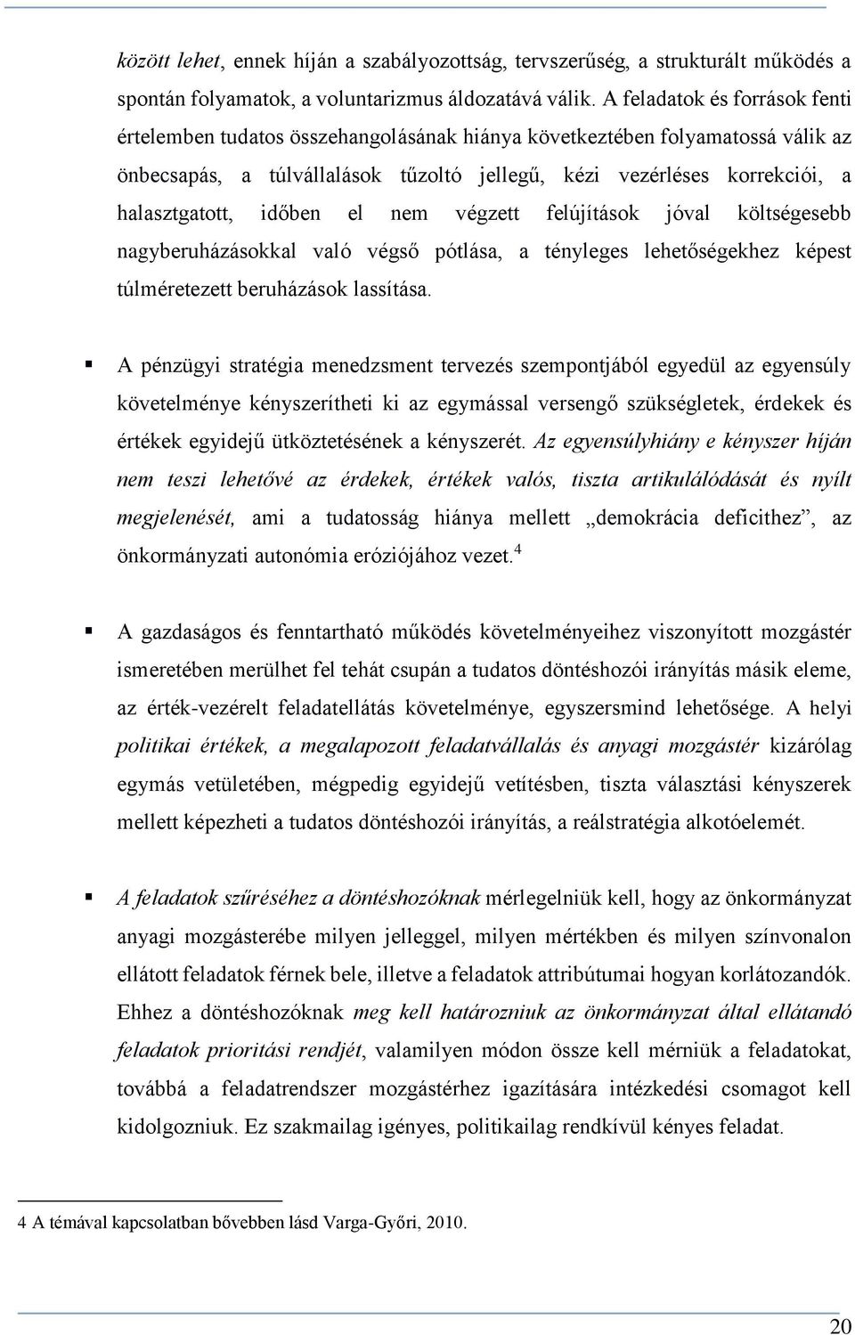 időben el nem végzett felújítások jóval költségesebb nagyberuházásokkal való végső pótlása, a tényleges lehetőségekhez képest túlméretezett beruházások lassítása.