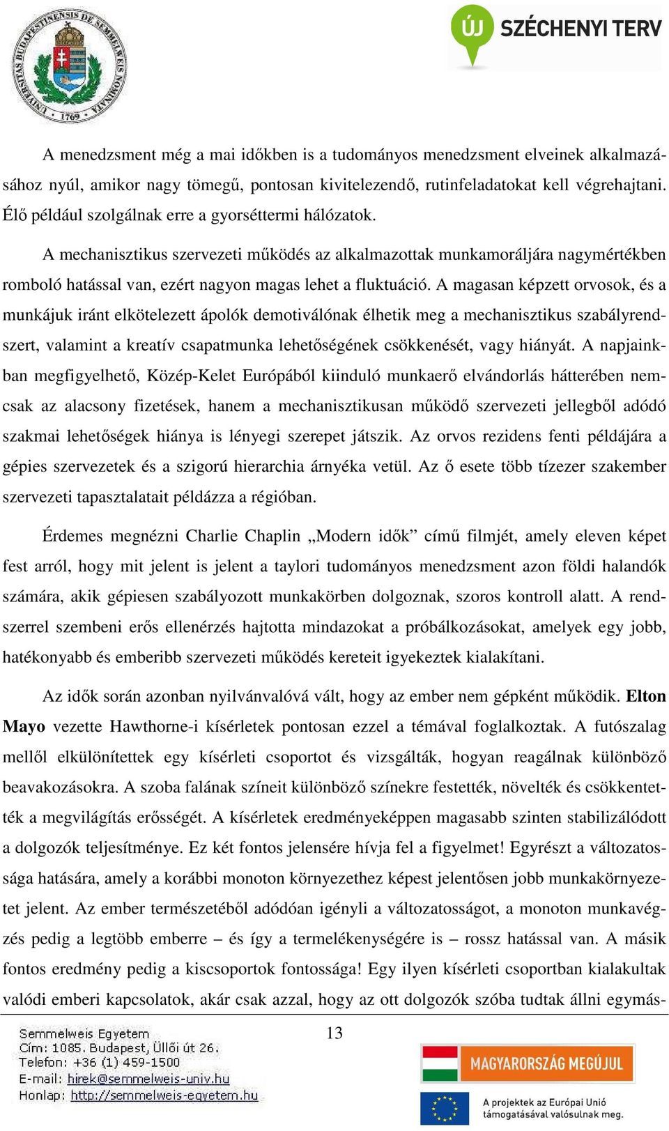 A magasan képzett orvosok, és a munkájuk iránt elkötelezett ápolók demotiválónak élhetik meg a mechanisztikus szabályrendszert, valamint a kreatív csapatmunka lehetőségének csökkenését, vagy hiányát.