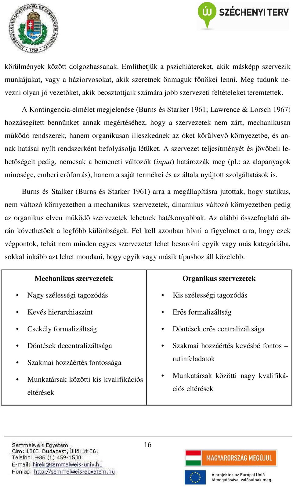 A Kontingencia-elmélet megjelenése (Burns és Starker 1961; Lawrence & Lorsch 1967) hozzásegített bennünket annak megértéséhez, hogy a szervezetek nem zárt, mechanikusan működő rendszerek, hanem