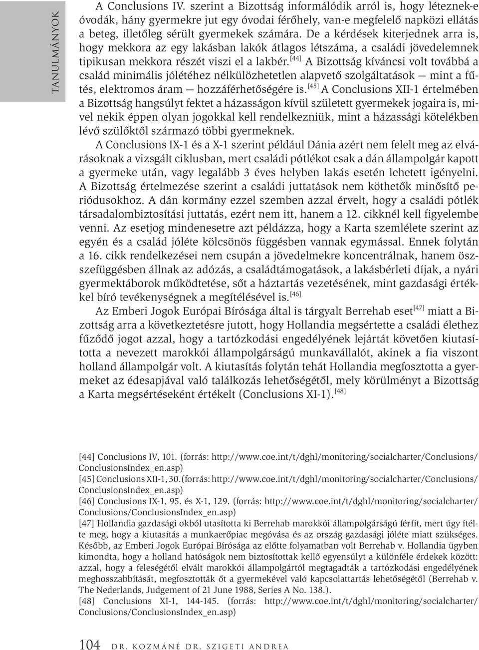 De a kérdések kiterjednek arra is, hogy mekkora az egy lakásban lakók átlagos létszáma, a családi jövedelemnek tipikusan mekkora részét viszi el a lakbér.