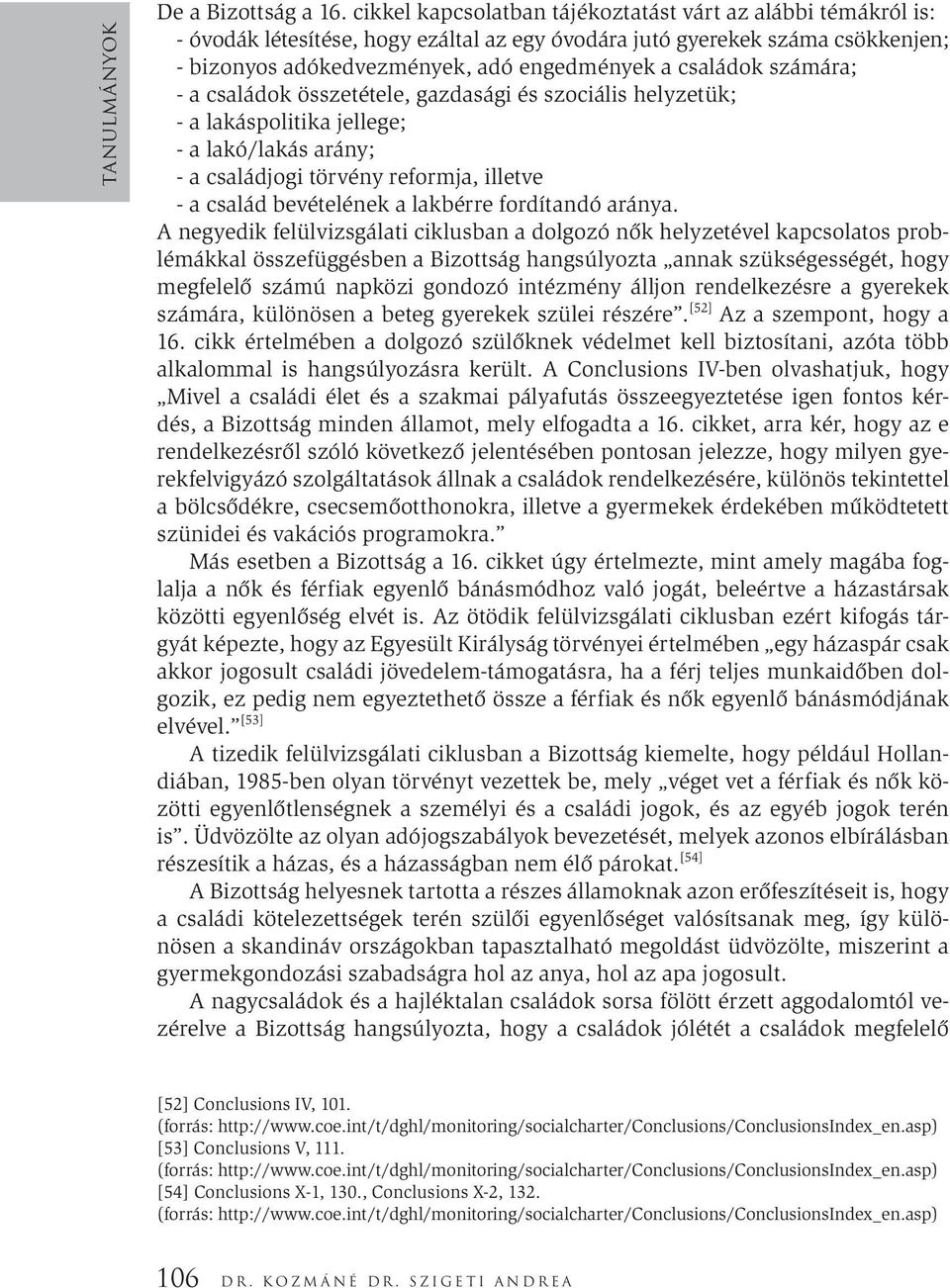 számára; - a családok összetétele, gazdasági és szociális helyzetük; - a lakáspolitika jellege; - a lakó/lakás arány; - a családjogi törvény reformja, illetve - a család bevételének a lakbérre