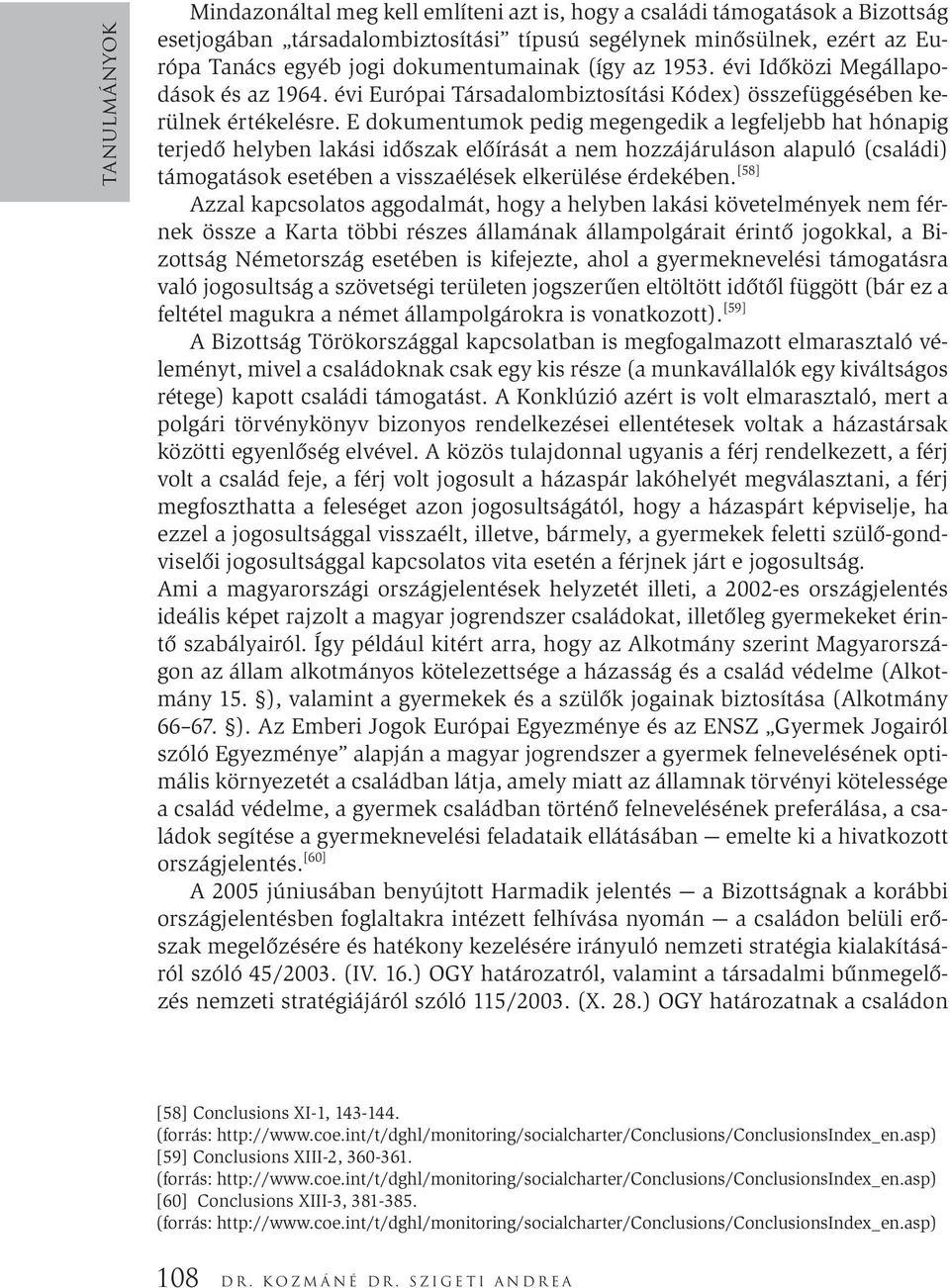 E dokumentumok pedig megengedik a legfeljebb hat hónapig terjedő helyben lakási időszak előírását a nem hozzájáruláson alapuló (családi) támogatások esetében a visszaélések elkerülése érdekében.