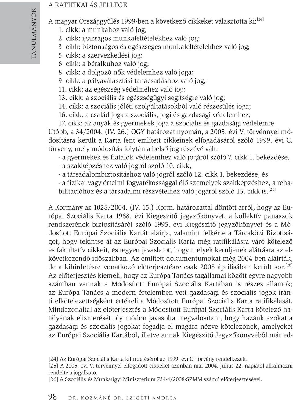 cikk: a pályaválasztási tanácsadáshoz való jog; 11. cikk: az egészség védelméhez való jog; 13. cikk: a szociális és egészségügyi segítségre való jog; 14.