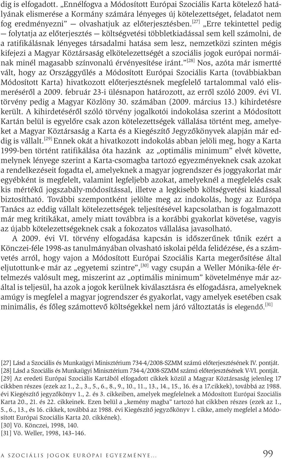 [27] Erre tekintettel pedig folytatja az előterjesztés költségvetési többletkiadással sem kell számolni, de a ratifikálásnak lényeges társadalmi hatása sem lesz, nemzetközi szinten mégis kifejezi a