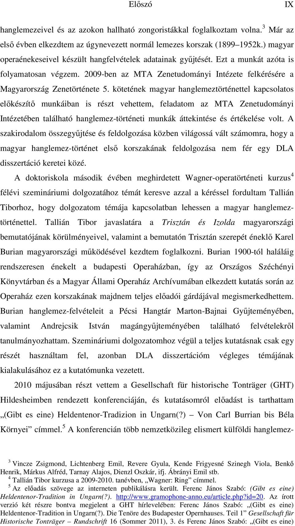 kötetének magyar hanglemeztörténettel kapcsolatos előkészítő munkáiban is részt vehettem, feladatom az MTA Zenetudományi Intézetében található hanglemez-történeti munkák áttekintése és értékelése