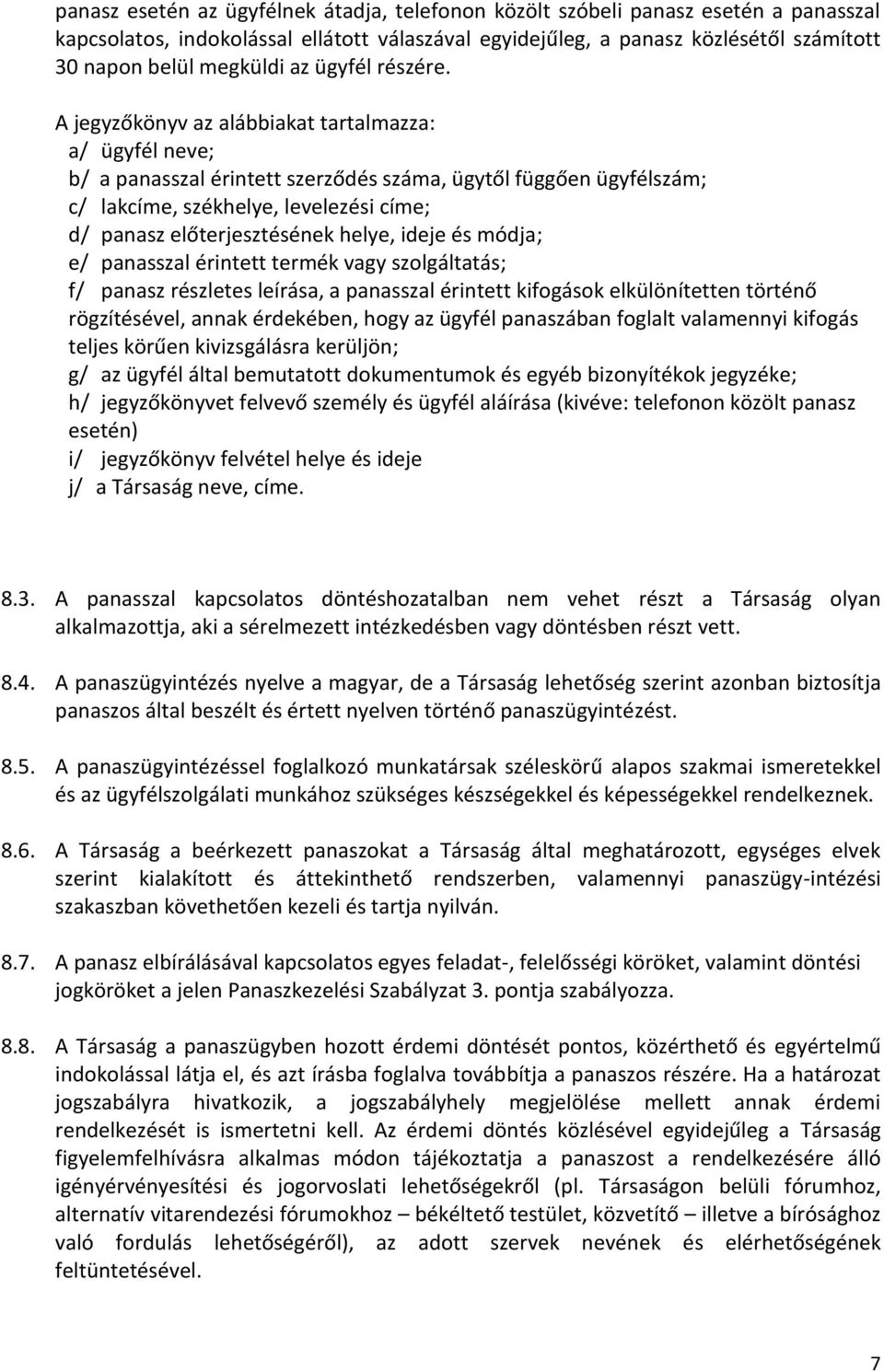 A jegyzőkönyv az alábbiakat tartalmazza: a/ ügyfél neve; b/ a panasszal érintett szerződés száma, ügytől függően ügyfélszám; c/ lakcíme, székhelye, levelezési címe; d/ panasz előterjesztésének helye,