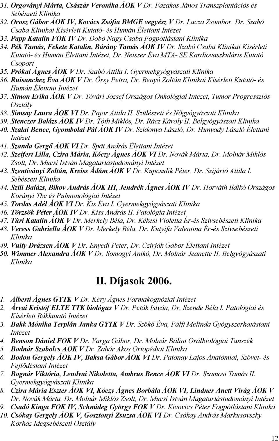 Szabó Csaba i Kísérleti Kutató- és Humán Élettani, Dr. Neiszer Éva MTA- SE Kardiovaszkuláris Kutató Csoport 35. Prókai Ágnes ÁOK V Dr. Szabó Attila I. Gyermekgyógyászati 36. Ruisanchez Éva ÁOK V Dr.