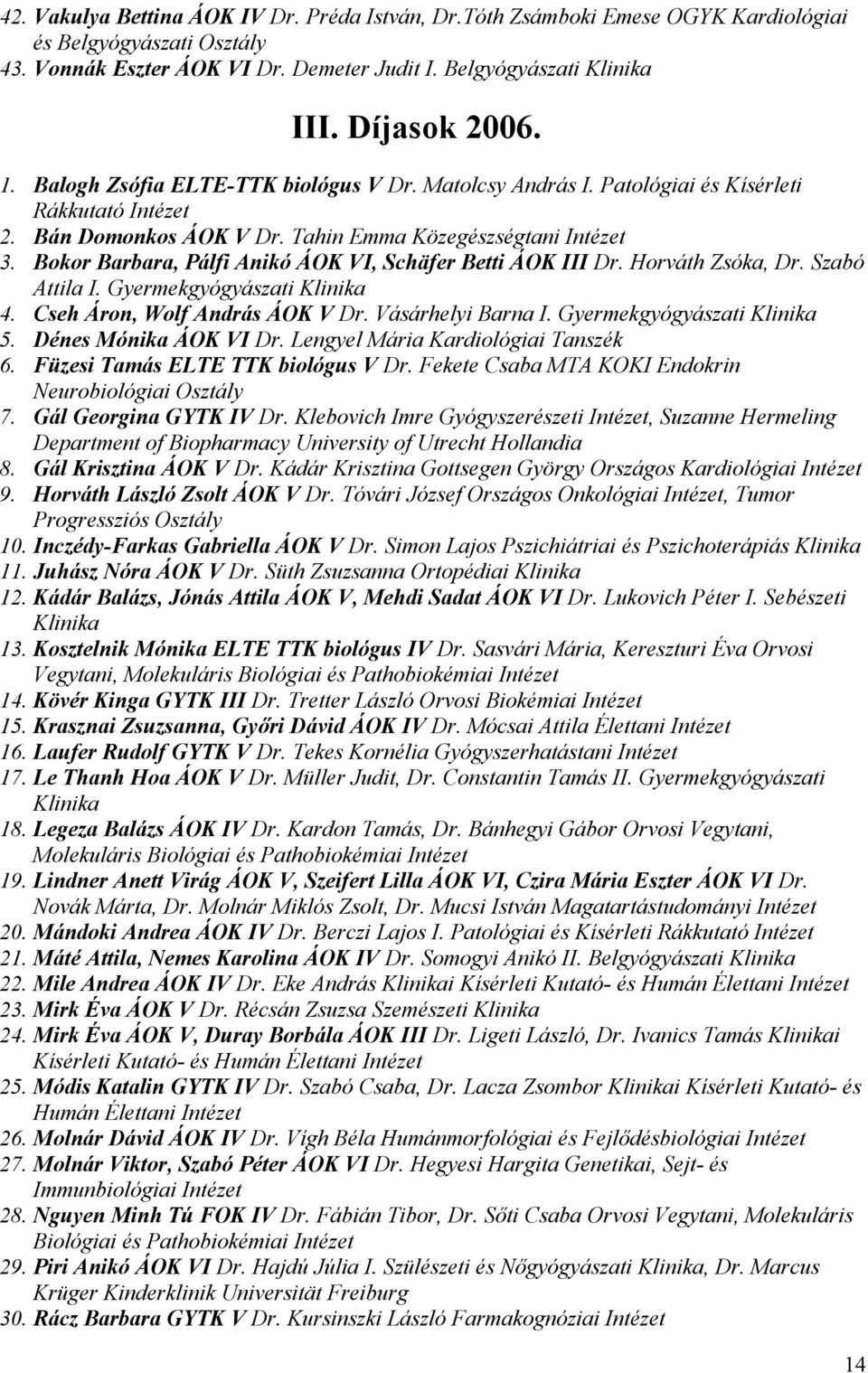 Bokor Barbara, Pálfi Anikó ÁOK VI, Schäfer Betti ÁOK III Dr. Horváth Zsóka, Dr. Szabó Attila I. Gyermekgyógyászati 4. Cseh Áron, Wolf András ÁOK V Dr. Vásárhelyi Barna I. Gyermekgyógyászati 5.