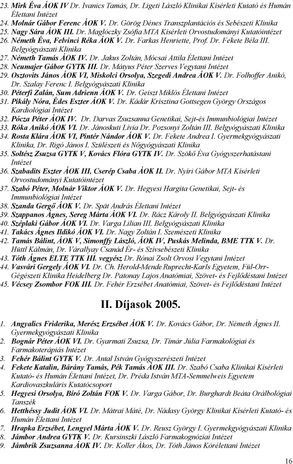 Osztovits János ÁOK VI, Miskolci Orsolya, Szegedi Andrea ÁOK V. Dr. Folhoffer Anikó, Dr. Szalay Ferenc I. Belgyógyászati 30. Péterfi Zalán, Sum Adrienn ÁOK V. Dr. Geiszt Miklós Élettani 31.