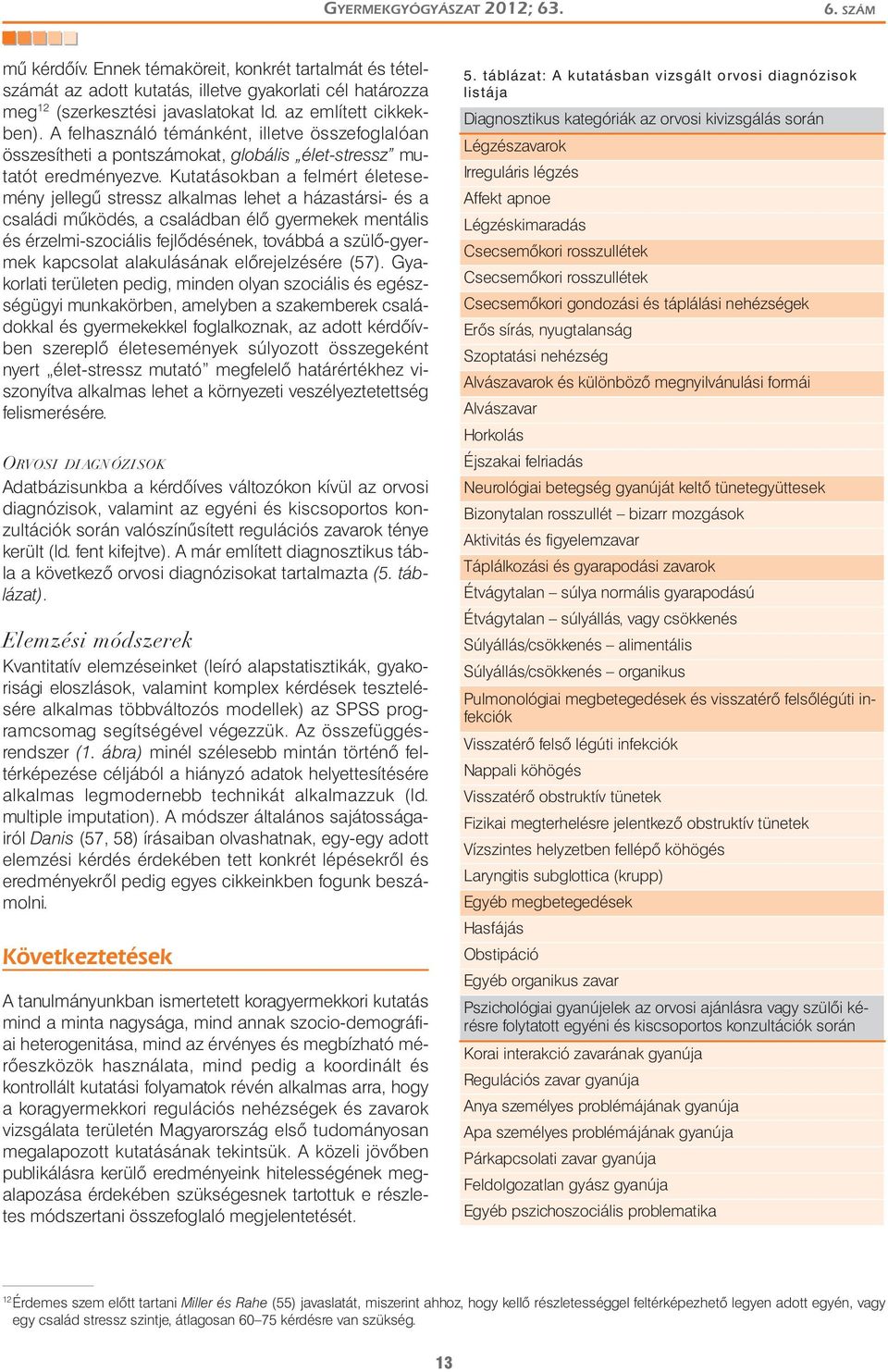 Kutatásokban a felmért életesemény jellegű stressz alkalmas lehet a házastársi- és a családi működés, a családban élő gyermekek mentális és érzelmi-szociális fejlődésének, továbbá a szülő-gyermek