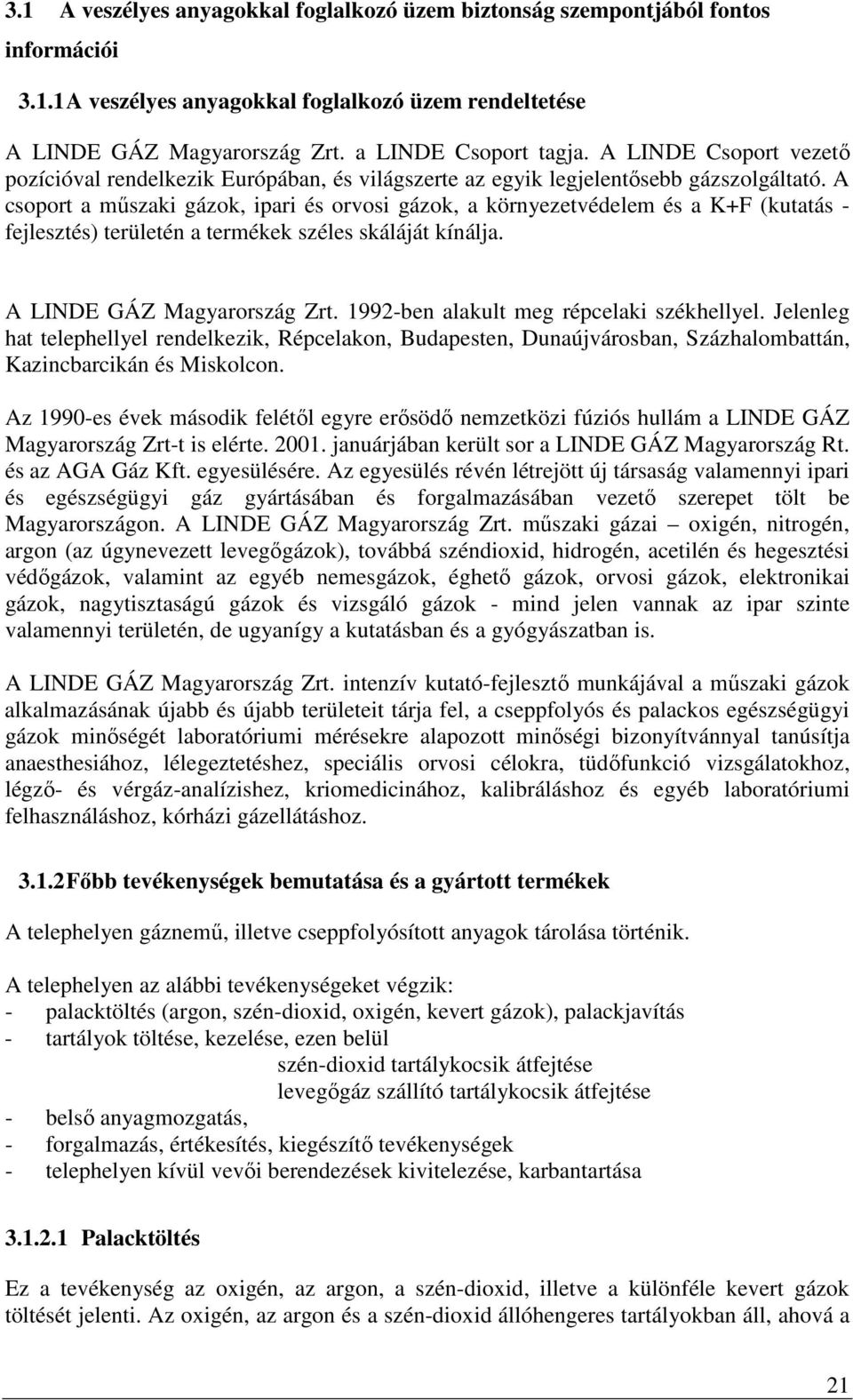 A csoport a műszaki gázok, ipari és orvosi gázok, a környezetvédelem és a K+F (kutatás - fejlesztés) területén a termékek széles skáláját kínálja. A LINDE GÁZ Magyarország Zrt.