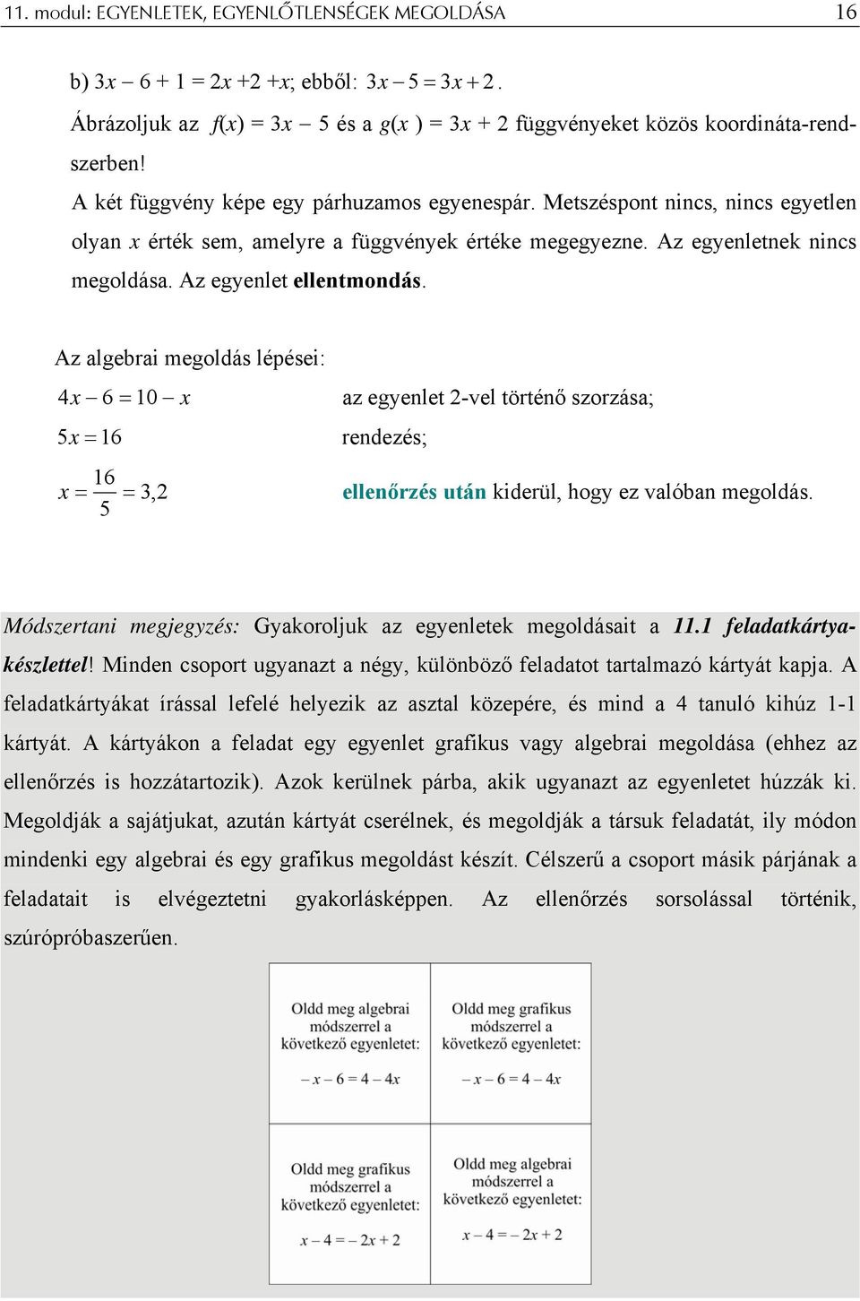 algebrai megoldás lépései: 4 x 6 = 10 x az egyenlet 2-vel történő szorzása; x =16 rendezés; 16 x = =,2 ellenőrzés után kiderül, hogy ez valóban megoldás Módszertani megjegyzés: Gyakoroljuk az