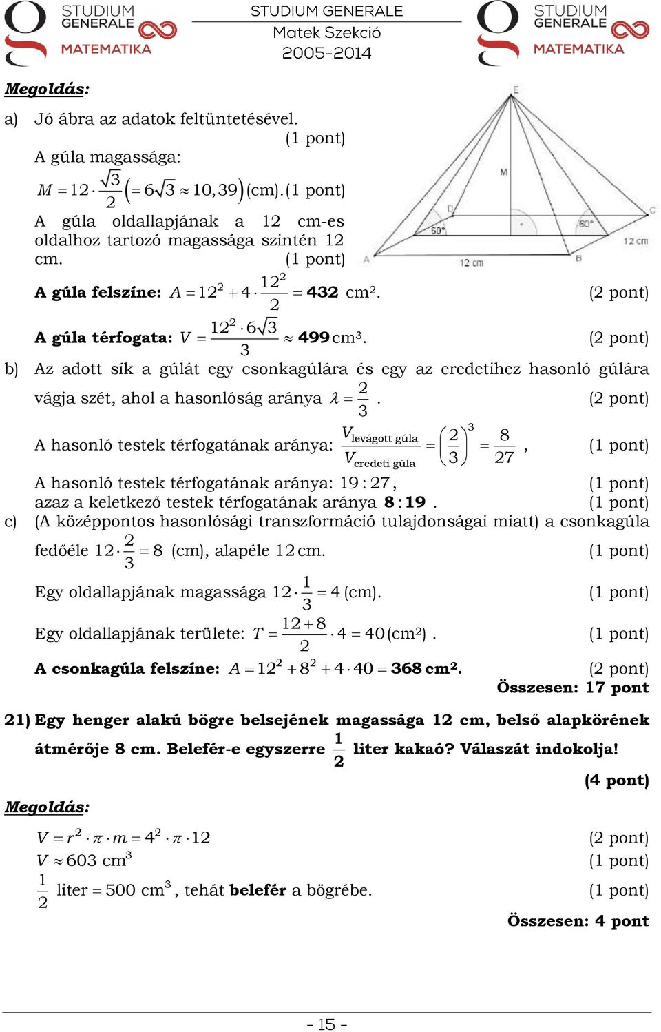 ( pont) A hasonló testek térfogatának aránya: V V levágott gúla eredeti gúla 8 7, A hasonló testek térfogatának aránya: 19 : 7, azaz a keletkező testek térfogatának aránya c) (A középpontos