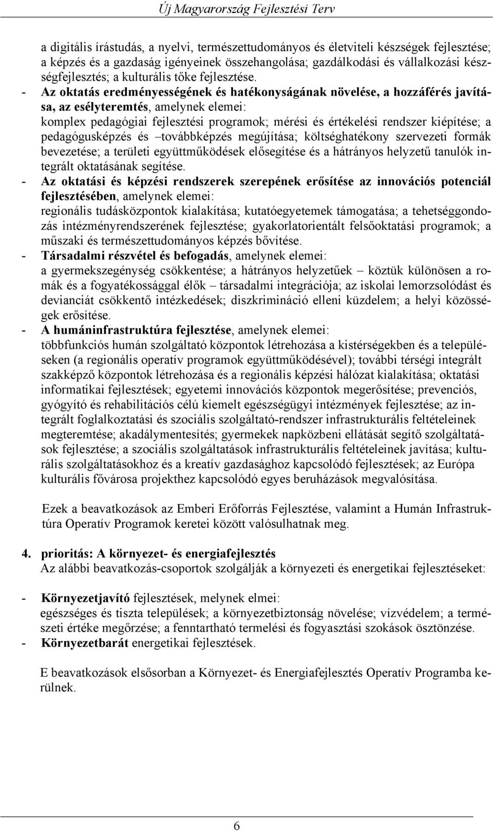 - Az oktatás eredményességének és hatékonyságának növelése, a hozzáférés javítása, az esélyteremtés, amelynek elemei: komplex pedagógiai fejlesztési programok; mérési és értékelési rendszer