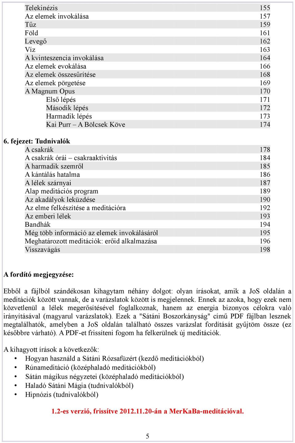 fejezet: Tudnivalók A csakrák A csakrák órái csakraaktivitás A harmadik szemről A kántálás hatalma A lélek szárnyai Alap meditációs program Az akadályok leküzdése Az elme felkészítése a meditációra