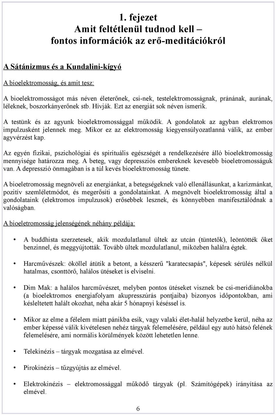 A gondolatok az agyban elektromos impulzusként jelennek meg. Mikor ez az elektromosság kiegyensúlyozatlanná válik, az ember agyvérzést kap.